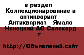  в раздел : Коллекционирование и антиквариат » Антиквариат . Ямало-Ненецкий АО,Салехард г.